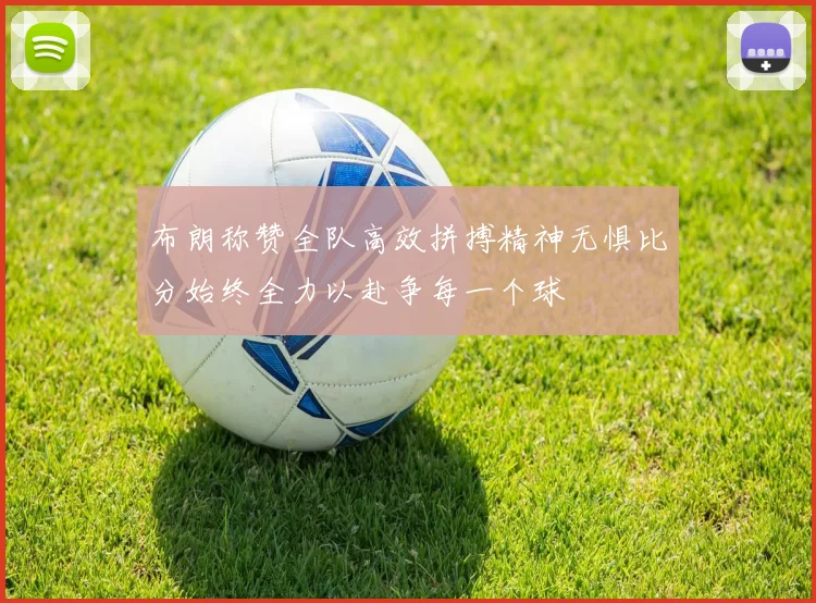 布朗称赞全队高效拼搏精神无惧比分始终全力以赴争每一个球