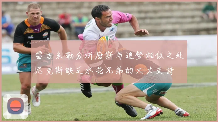 雷吉米勒分析唐斯与追梦相似之处尼克斯缺乏水花兄弟的火力支持