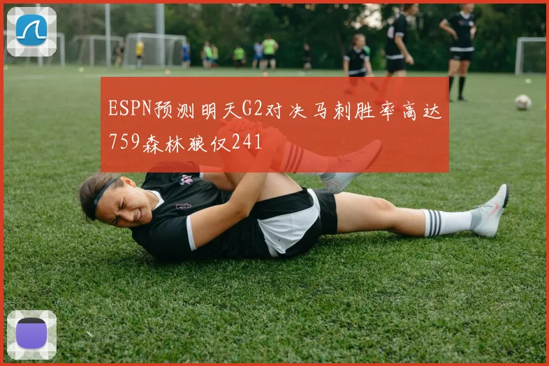 ESPN预测明天G2对决马刺胜率高达759森林狼仅241