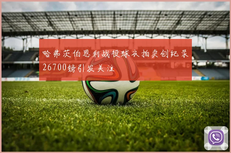 哈弗茨伯恩利战役球衣拍卖创纪录26700镑引发关注